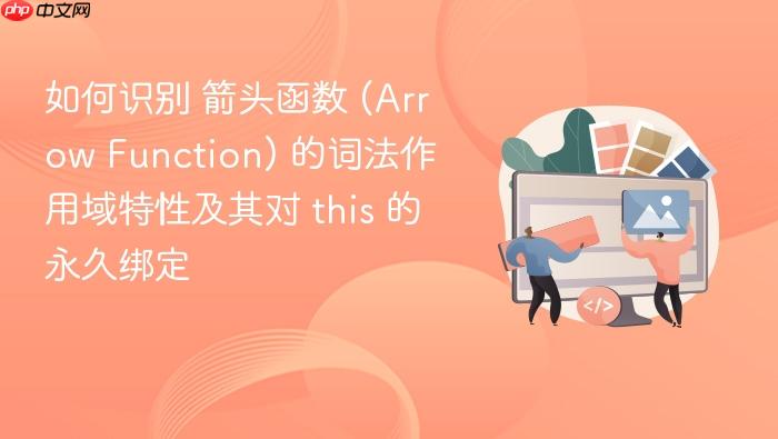如何识别 箭头函数 (arrow function) 的词法作用域特性及其对 this 的永久绑定