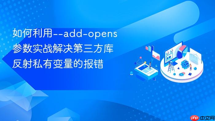 如何利用--add-opens参数实战解决第三方库反射私有变量的报错