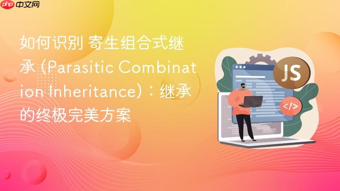 如何识别 寄生组合式继承 (parasitic combination inheritance):继承的终极完美方案