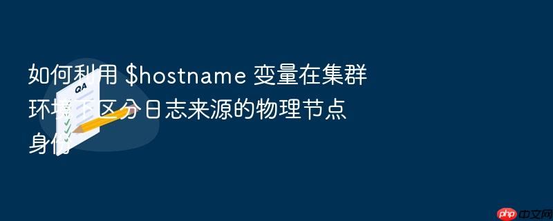 如何利用 $hostname 变量在集群环境下区分日志来源的物理节点身份