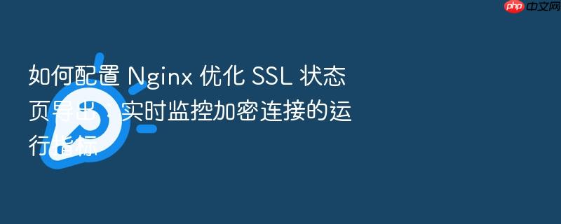 如何配置 nginx 优化 ssl 状态页导出:实时监控加密连接的运行指标