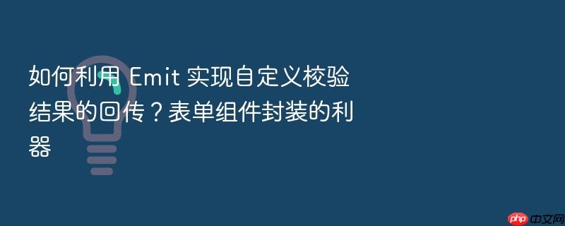 如何利用 emit 实现自定义校验结果的回传?表单组件封装的利器