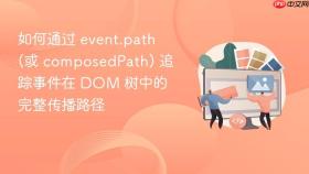 如何通过 event.path (或 composedpath) 追踪事件在 dom 树中的完整传播路径