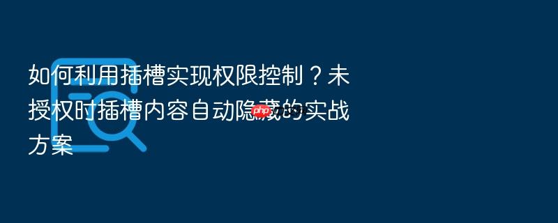 如何利用插槽实现权限控制?未授权时插槽内容自动隐藏的实战方案