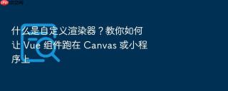 什么是自定义渲染器?教你如何让 vue 组件跑在 canvas 或小程序上