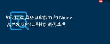 如何构建 具备自愈能力 的 Nginx 高并发反向代理性能调优基准