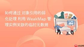 如何通过 对象引用的弱化处理 利用 weakmap 管理实例关联的临时元数据