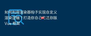 如何利用渲染器钩子实现自定义渲染逻辑？打造你自己的迷你版 Vue 框架