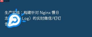 生产实战：构建针对 nginx 慢日志（slow log）的实时微信/钉钉告警