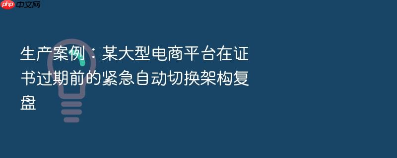 生产案例:某大型电商平台在证书过期前的紧急自动切换架构复盘