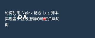 如何利用 nginx 结合 lua 脚本实现基于业务逻辑的动态负载均衡
