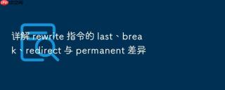 详解 rewrite 指令的 last、break、redirect 与 permanent 差异