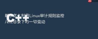 新手怎么利用Linux审计规则监控/etc目录下的一切变动