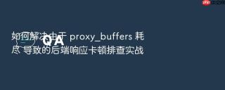 如何解决由于 proxy_buffers 耗尽 导致的后端响应卡顿排查实战