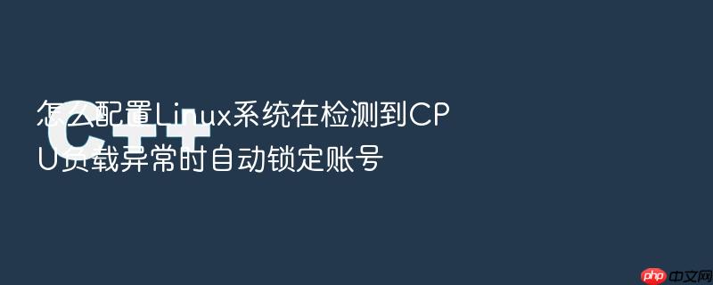怎么配置linux系统在检测到cpu负载异常时自动锁定账号