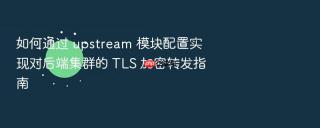 如何通过 upstream 模块配置实现对后端集群的 tls 加密转发指南