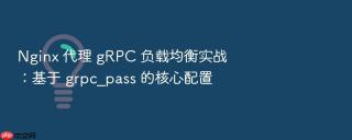nginx 代理 grpc 负载均衡实战：基于 grpc_pass 的核心配置