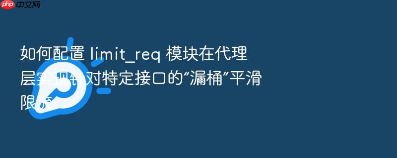 如何配置 limit_req 模块在代理层实现针对特定接口的“漏桶”平滑限流