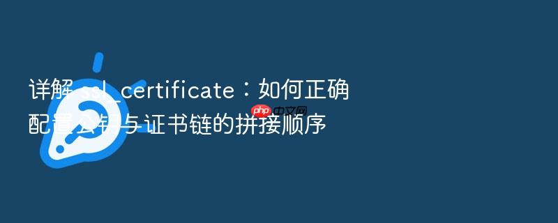 详解 ssl_certificate:如何正确配置公钥与证书链的拼接顺序