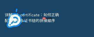 详解 ssl_certificate:如何正确配置公钥与证书链的拼接顺序
