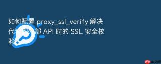 如何配置 proxy_ssl_verify 解决代理到外部 api 时的 ssl 安全校验