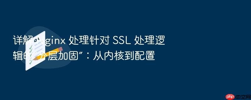 详解 nginx 处理针对 ssl 处理逻辑的“分层加固”:从内核到配置