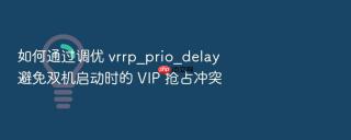 如何通过调优 vrrp_prio_delay 避免双机启动时的 vip 抢占冲突