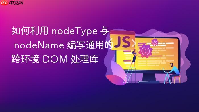 如何利用 nodetype 与 nodename 编写通用的跨环境 dom 处理库