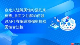 自定义注解属性的强约束检查_自定义注解如何通过apt在编译期强制校验属性合法性