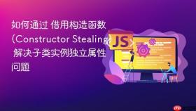如何通过 借用构造函数 (constructor stealing) 解决子类实例独立属性问题