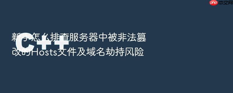 新手怎么排查服务器中被非法篡改的hosts文件及域名劫持风险