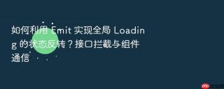 如何利用 emit 实现全局 loading 的状态反转？接口拦截与组件通信