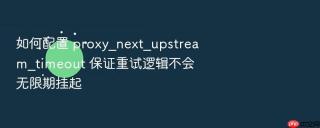 如何配置 proxy_next_upstream_timeout 保证重试逻辑不会无限期挂起