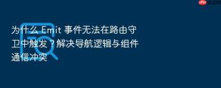 为什么 emit 事件无法在路由守卫中触发?解决导航逻辑与组件通信冲突