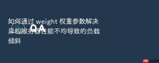 如何通过 weight 权重参数解决异构服务器性能不均导致的负载倾斜