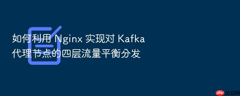 如何利用 nginx 实现对 kafka 代理节点的四层流量平衡分发