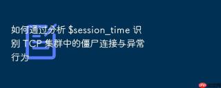 如何通过分析 $session_time 识别 tcp 集群中的僵尸连接与异常行为