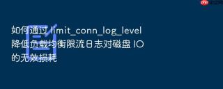 如何通过 limit_conn_log_level 降低负载均衡限流日志对磁盘 io 的无效损耗