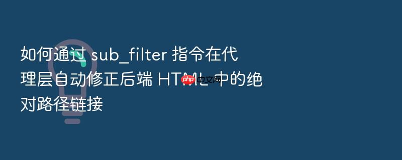 如何通过 sub_filter 指令在代理层自动修正后端 html 中的绝对路径链接