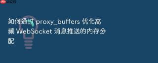 如何通过 proxy_buffers 优化高频 websocket 消息推送的内存分配
