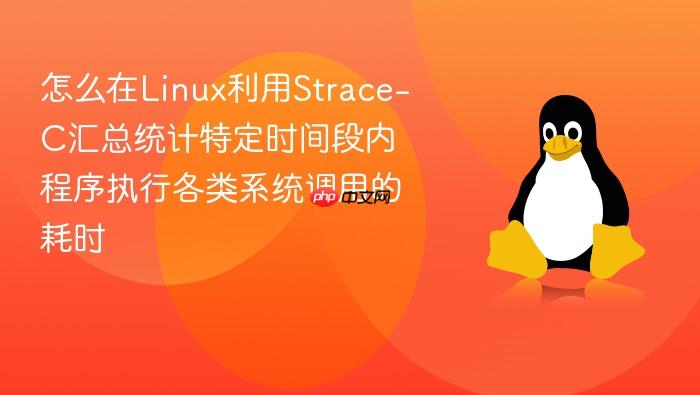 怎么在linux利用strace-c汇总统计特定时间段内程序执行各类系统调用的耗时