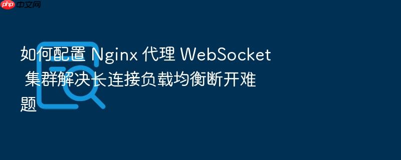 如何配置 nginx 代理 websocket 集群解决长连接负载均衡断开难题