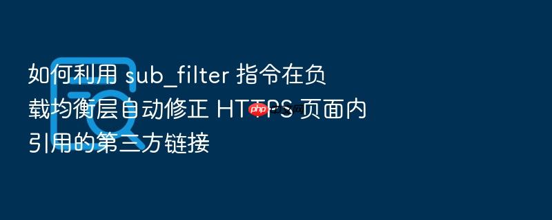 如何利用 sub_filter 指令在负载均衡层自动修正 https 页面内引用的第三方链接