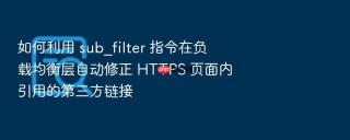 如何利用 sub_filter 指令在负载均衡层自动修正 https 页面内引用的第三方链接