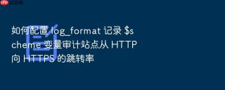 如何配置 log_format 记录 $scheme 变量审计站点从 http 向 https 的跳转率