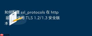 如何配置 ssl_protocols 在 http 层强制使用 tls 1.2/1.3 安全版本