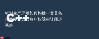针对生产环境如何构建一套具备自修复能力的账户权限审计闭环系统