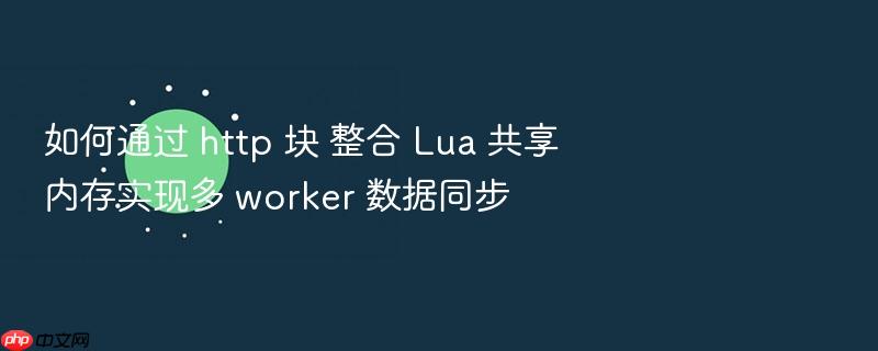 如何通过 http 块 整合 lua 共享内存实现多 worker 数据同步