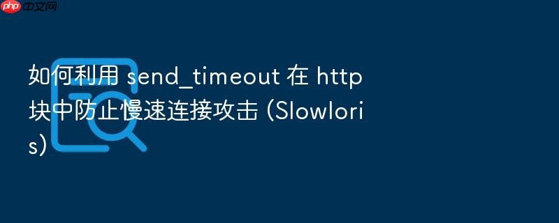如何利用 send_timeout 在 http 块中防止慢速连接攻击 (slowloris)