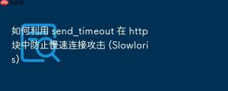 如何利用 send_timeout 在 http 块中防止慢速连接攻击 (slowloris)